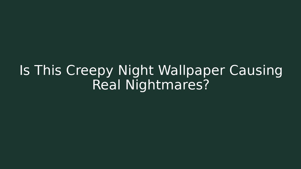 Is This Creepy Night Wallpaper Causing Real Nightmares?