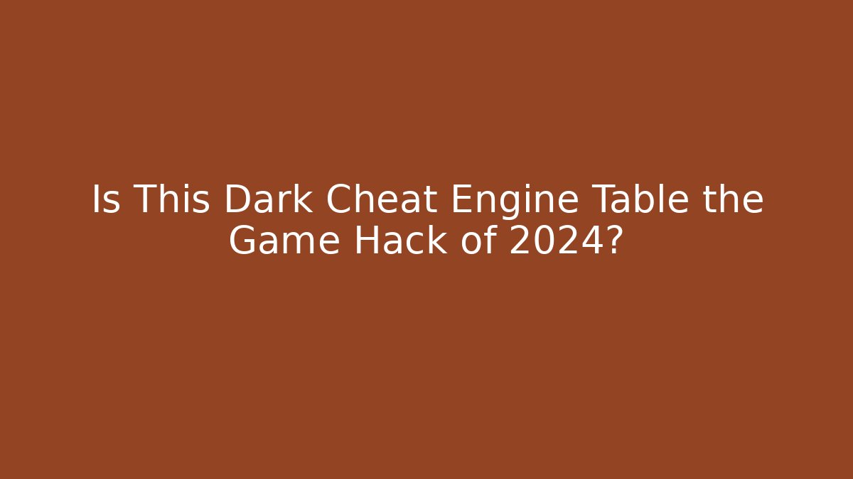 Is This Dark Cheat Engine Table the Game Hack of 2024?