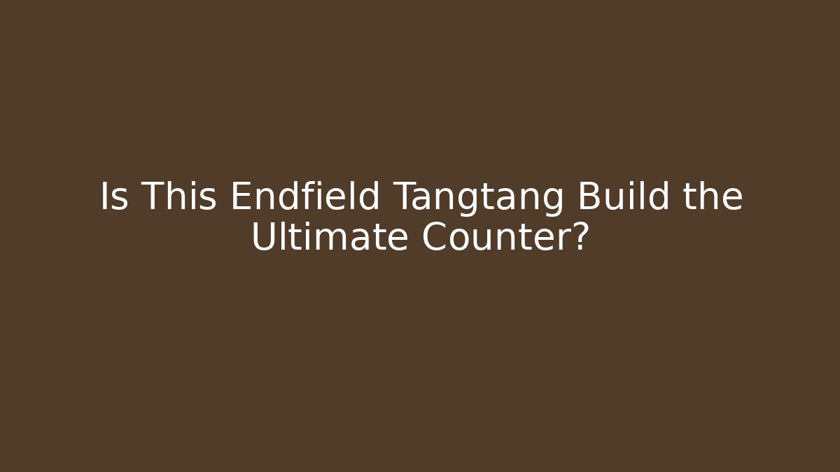 Is This Endfield Tangtang Build the Ultimate Counter?
