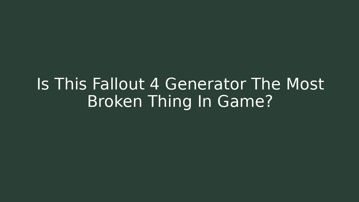 Is This Fallout 4 Generator The Most Broken Thing In Game?