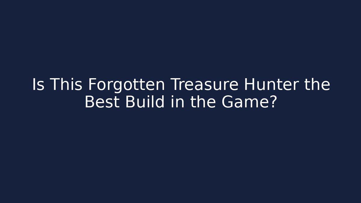 Is This Forgotten Treasure Hunter the Best Build in the Game?