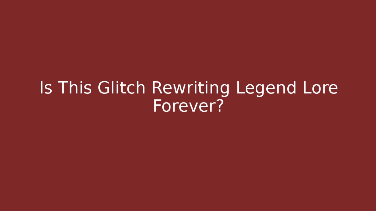 Is This Glitch Rewriting Legend Lore Forever?