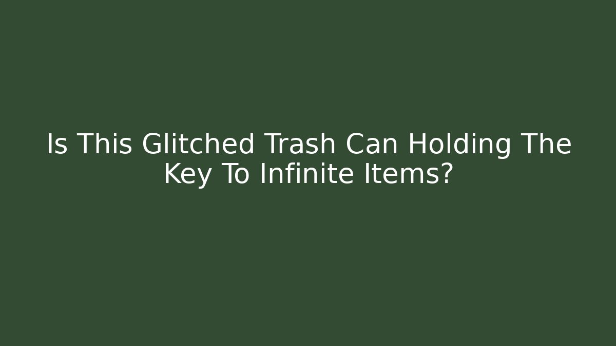 Is This Glitched Trash Can Holding The Key To Infinite Items?