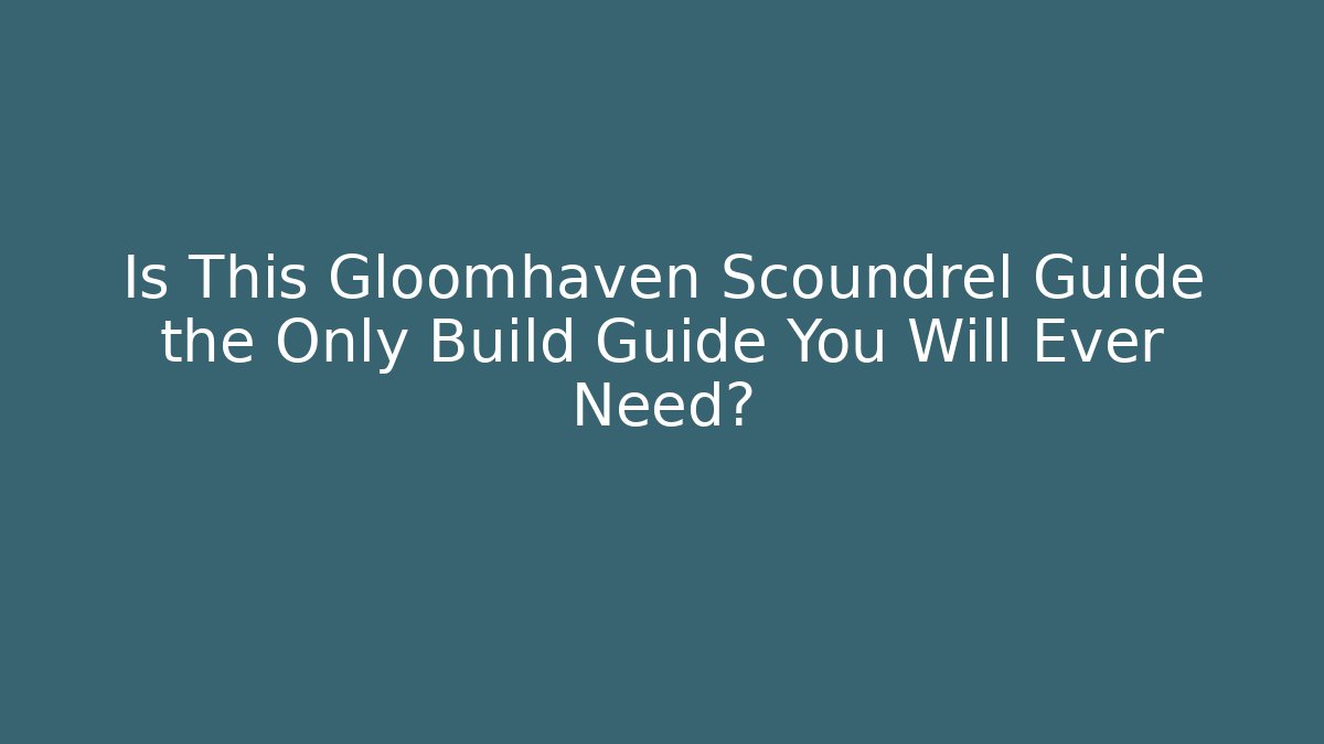 Is This Gloomhaven Scoundrel Guide the Only Build Guide You Will Ever Need?