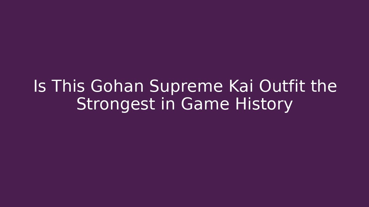 Is This Gohan Supreme Kai Outfit the Strongest in Game History