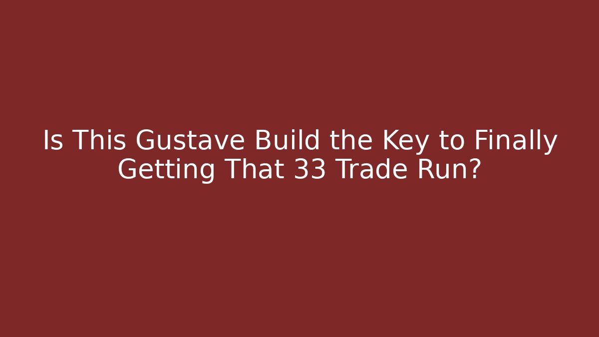Is This Gustave Build the Key to Finally Getting That 33 Trade Run?