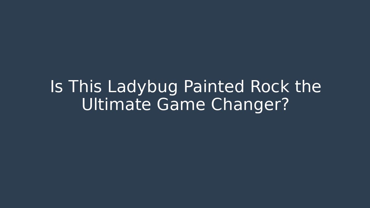 Is This Ladybug Painted Rock the Ultimate Game Changer?