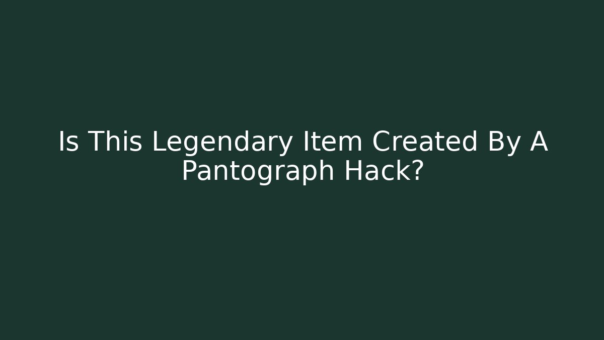 Is This Legendary Item Created By A Pantograph Hack?