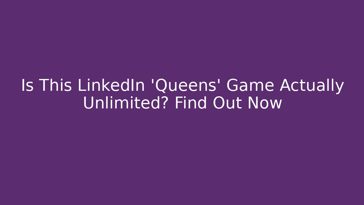 Is This LinkedIn 'Queens' Game Actually Unlimited? Find Out Now