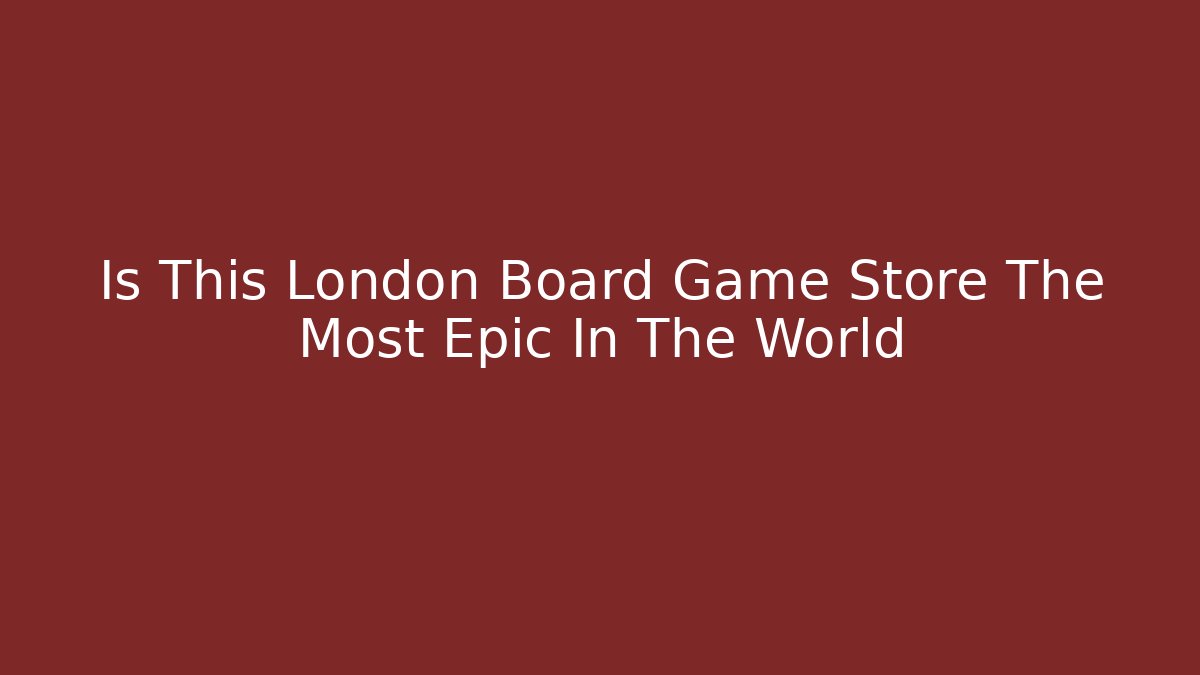 Is This London Board Game Store The Most Epic In The World