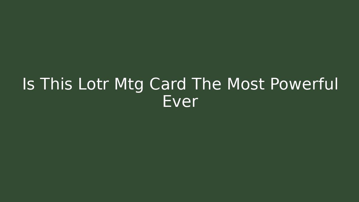 Is This Lotr Mtg Card The Most Powerful Ever