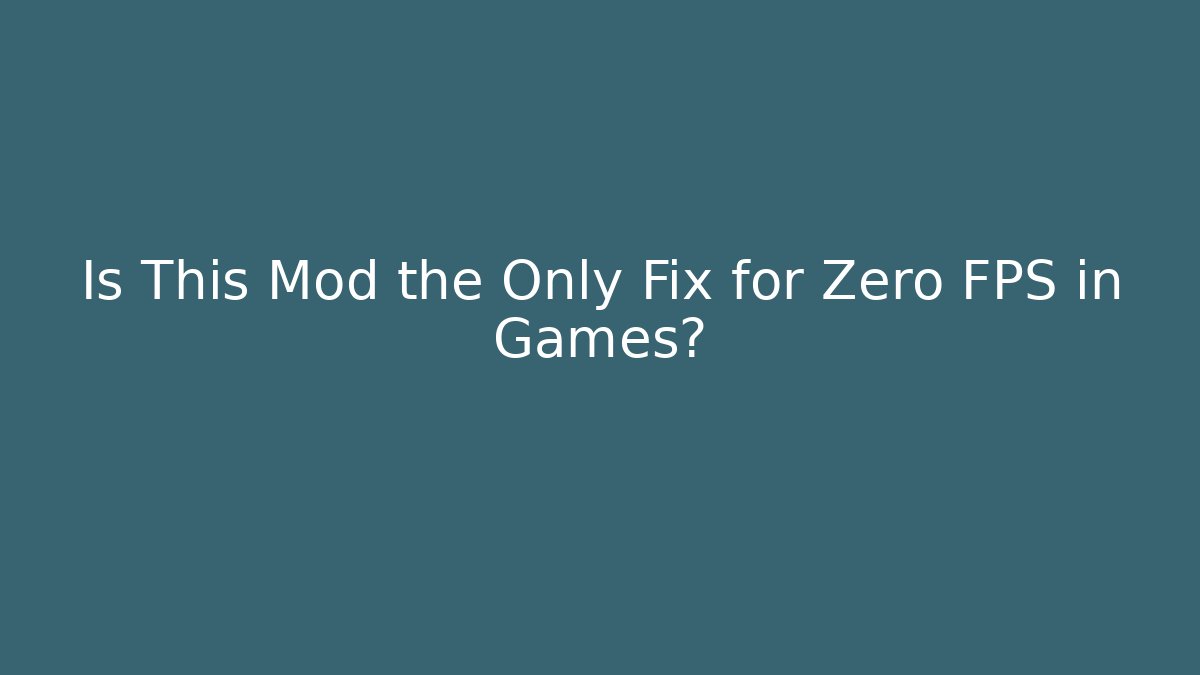 Is This Mod the Only Fix for Zero FPS in Games?