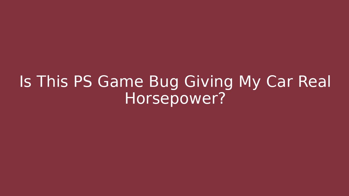 Is This PS Game Bug Giving My Car Real Horsepower?