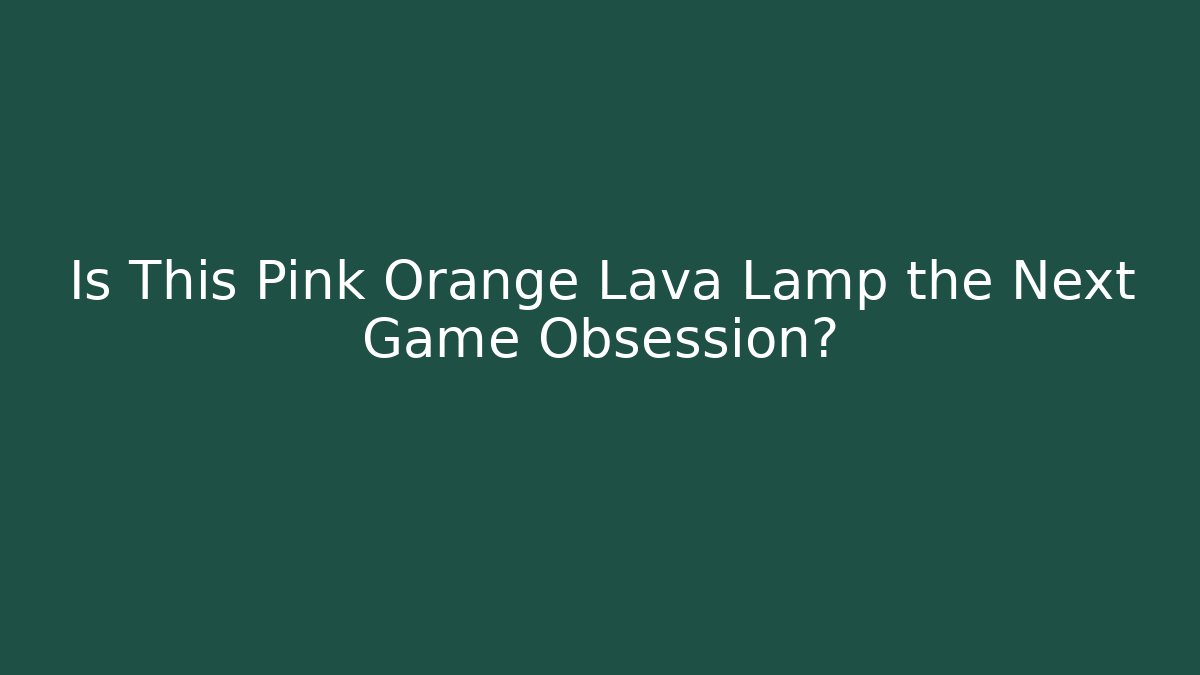 Is This Pink Orange Lava Lamp the Next Game Obsession?