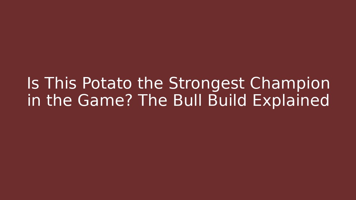 Is This Potato the Strongest Champion in the Game? The Bull Build Explained