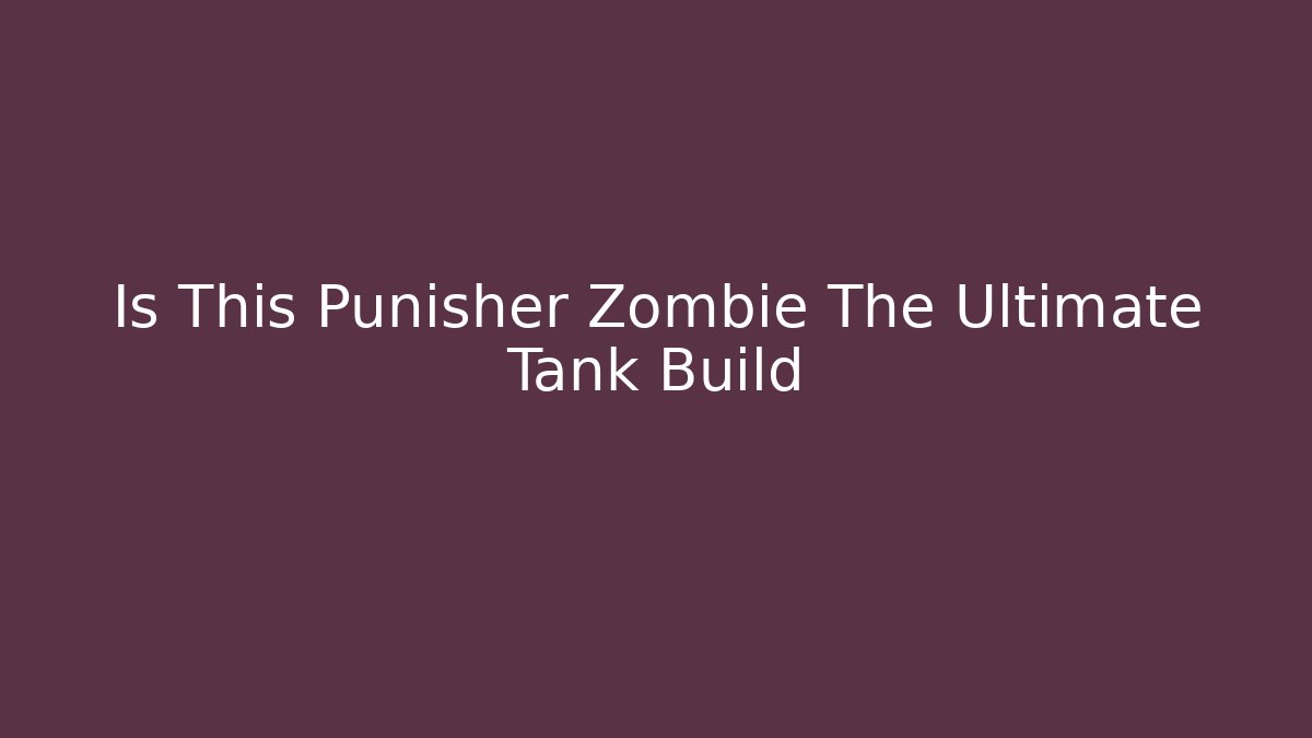 Is This Punisher Zombie The Ultimate Tank Build