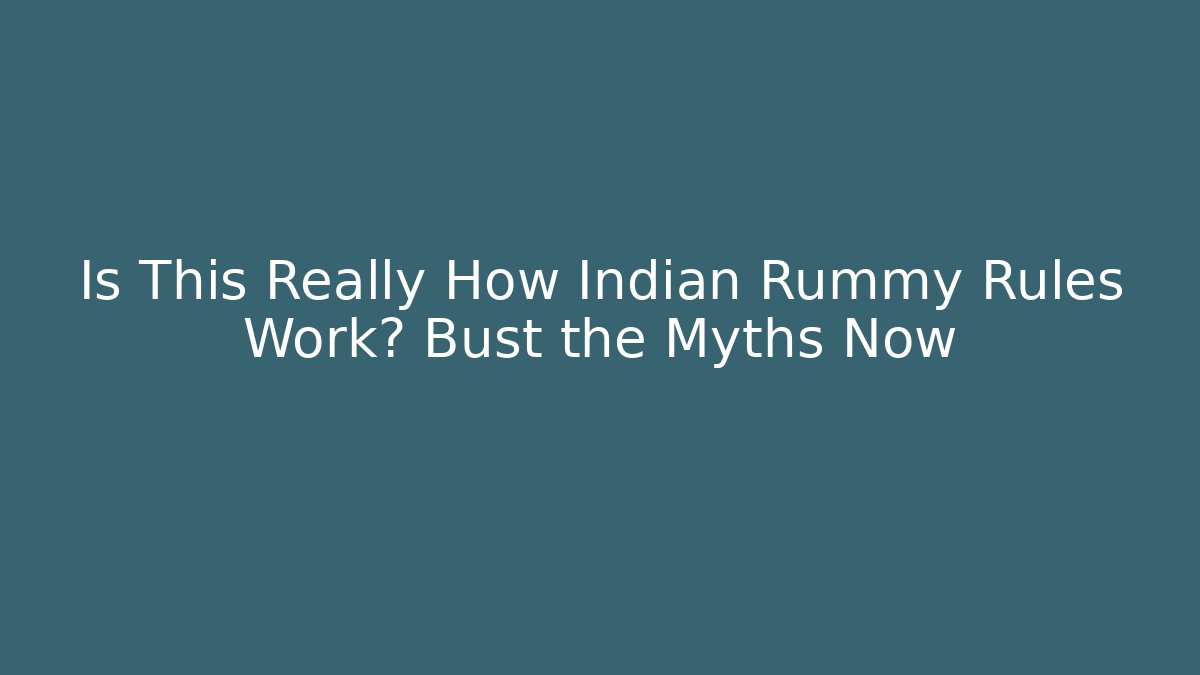 Is This Really How Indian Rummy Rules Work? Bust the Myths Now