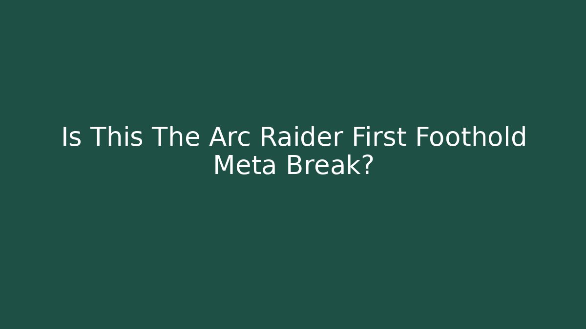 Is This The Arc Raider First Foothold Meta Break?