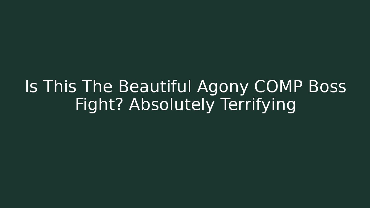 Is This The Beautiful Agony COMP Boss Fight? Absolutely Terrifying