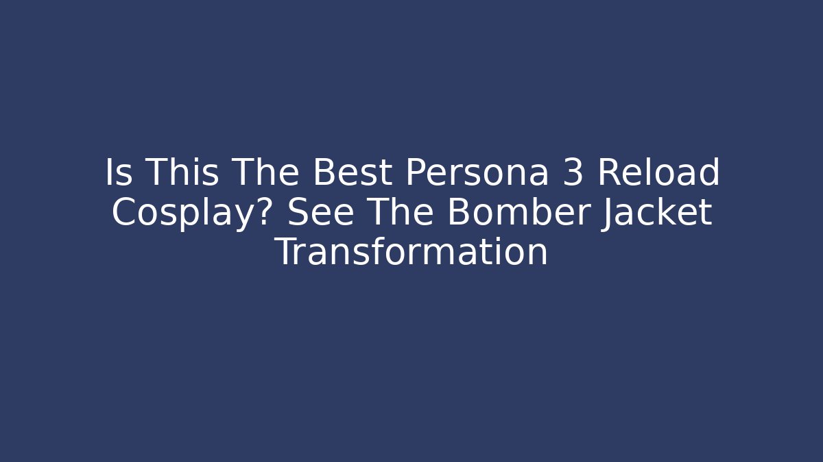 Is This The Best Persona 3 Reload Cosplay? See The Bomber Jacket Transformation
