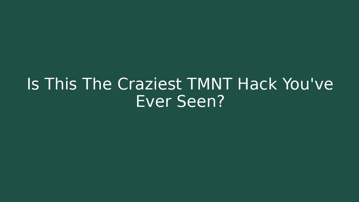 Is This The Craziest TMNT Hack You've Ever Seen?