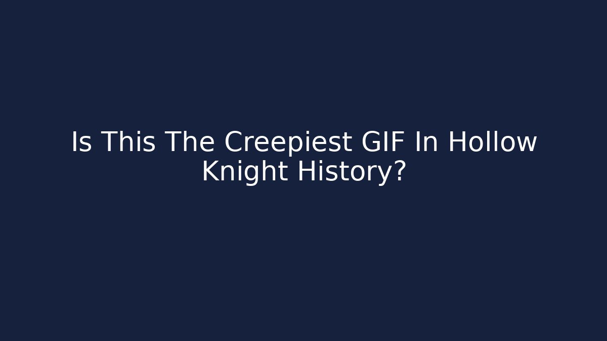 Is This The Creepiest GIF In Hollow Knight History?
