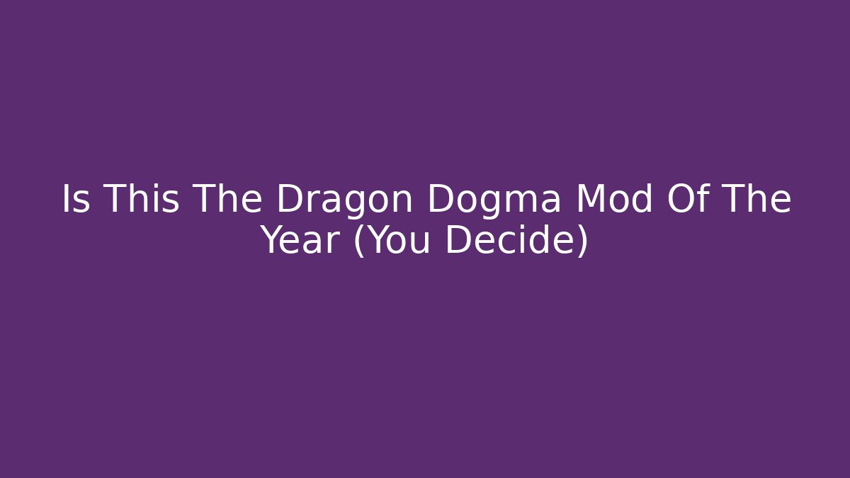Is This The Dragon Dogma Mod Of The Year (You Decide)