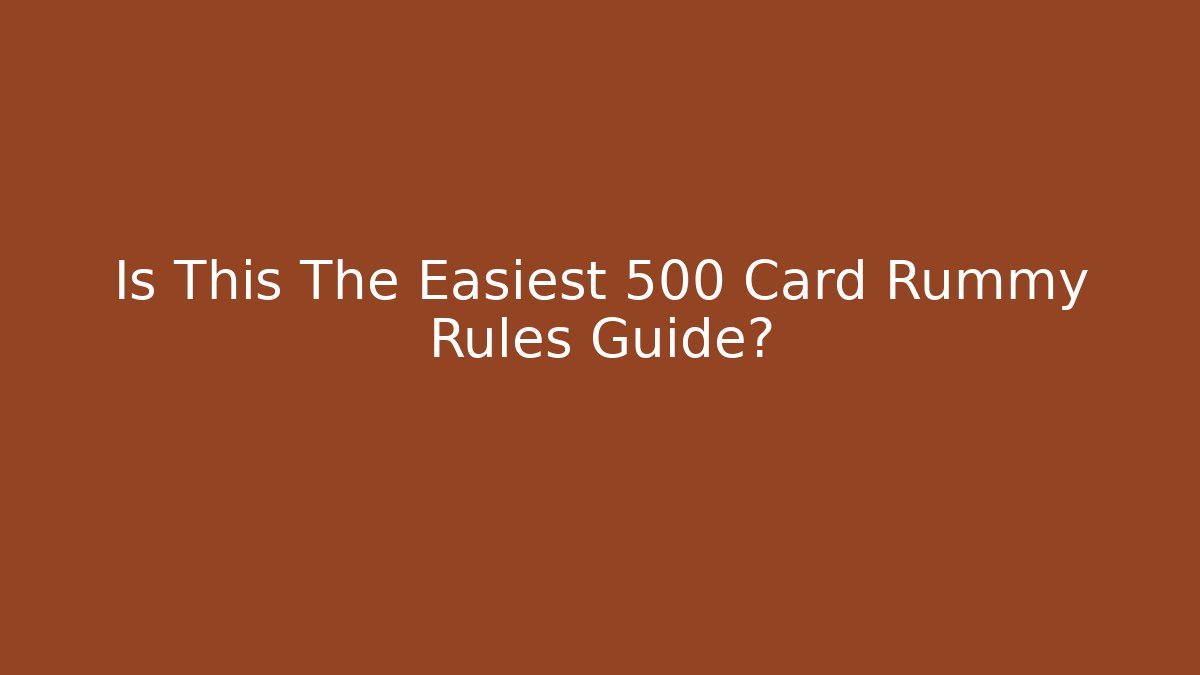Is This The Easiest 500 Card Rummy Rules Guide?