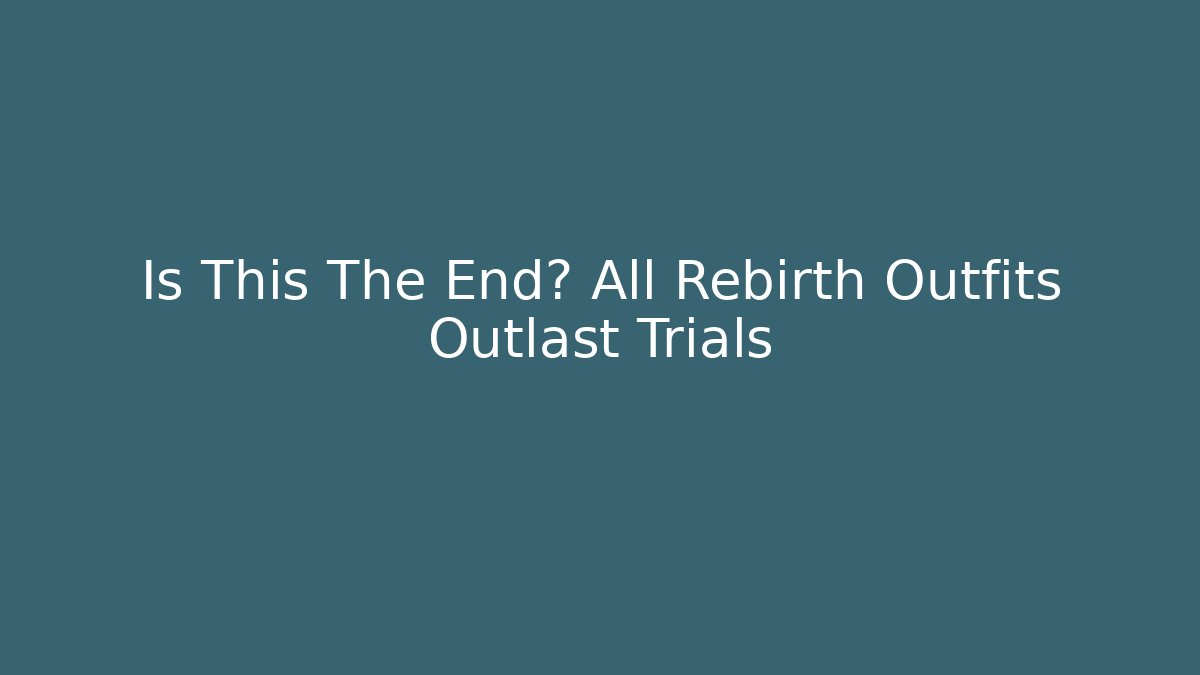 Is This The End? All Rebirth Outfits Outlast Trials