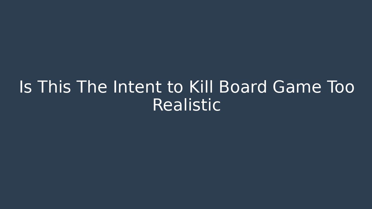Is This The Intent to Kill Board Game Too Realistic