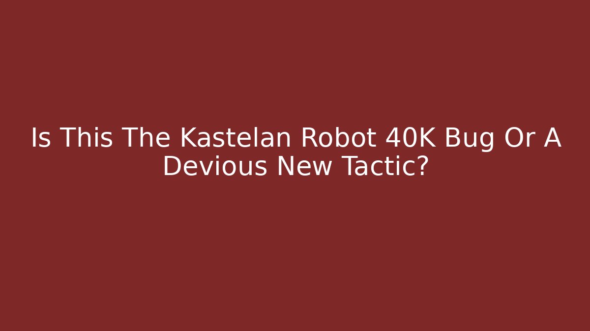 Is This The Kastelan Robot 40K Bug Or A Devious New Tactic?