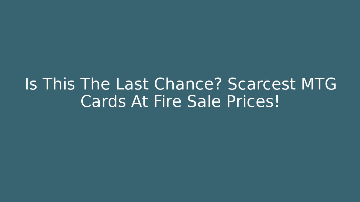Is This The Last Chance? Scarcest MTG Cards At Fire Sale Prices!