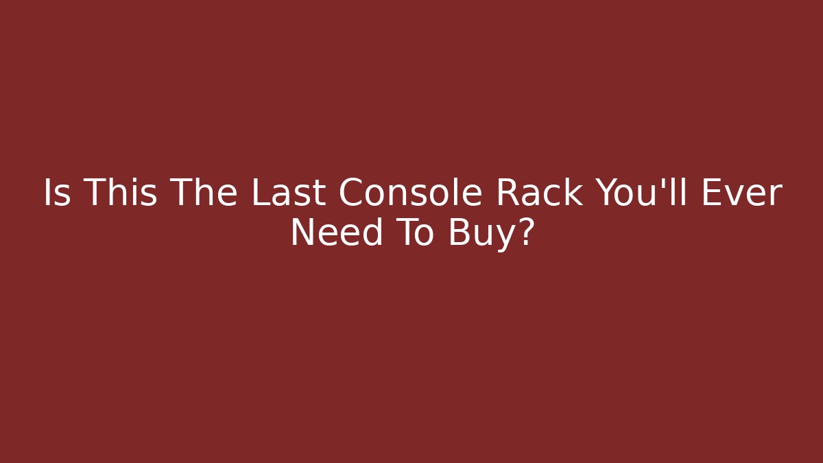 Is This The Last Console Rack You’ll Ever Need To Buy?