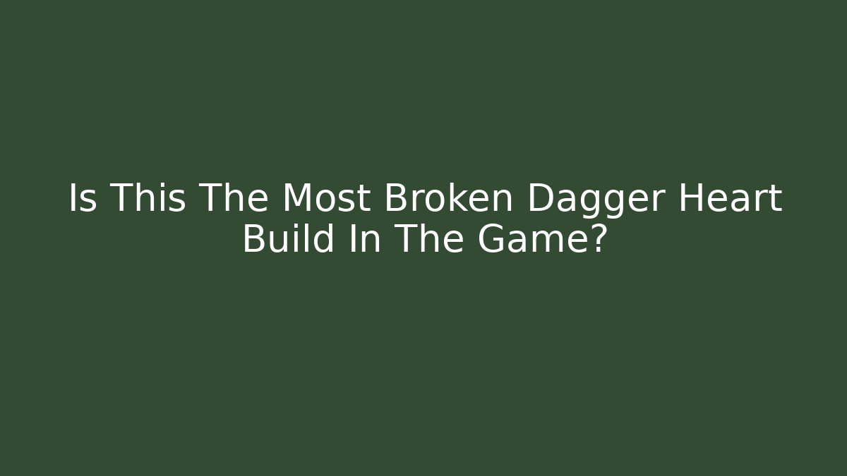Is This The Most Broken Dagger Heart Build In The Game?