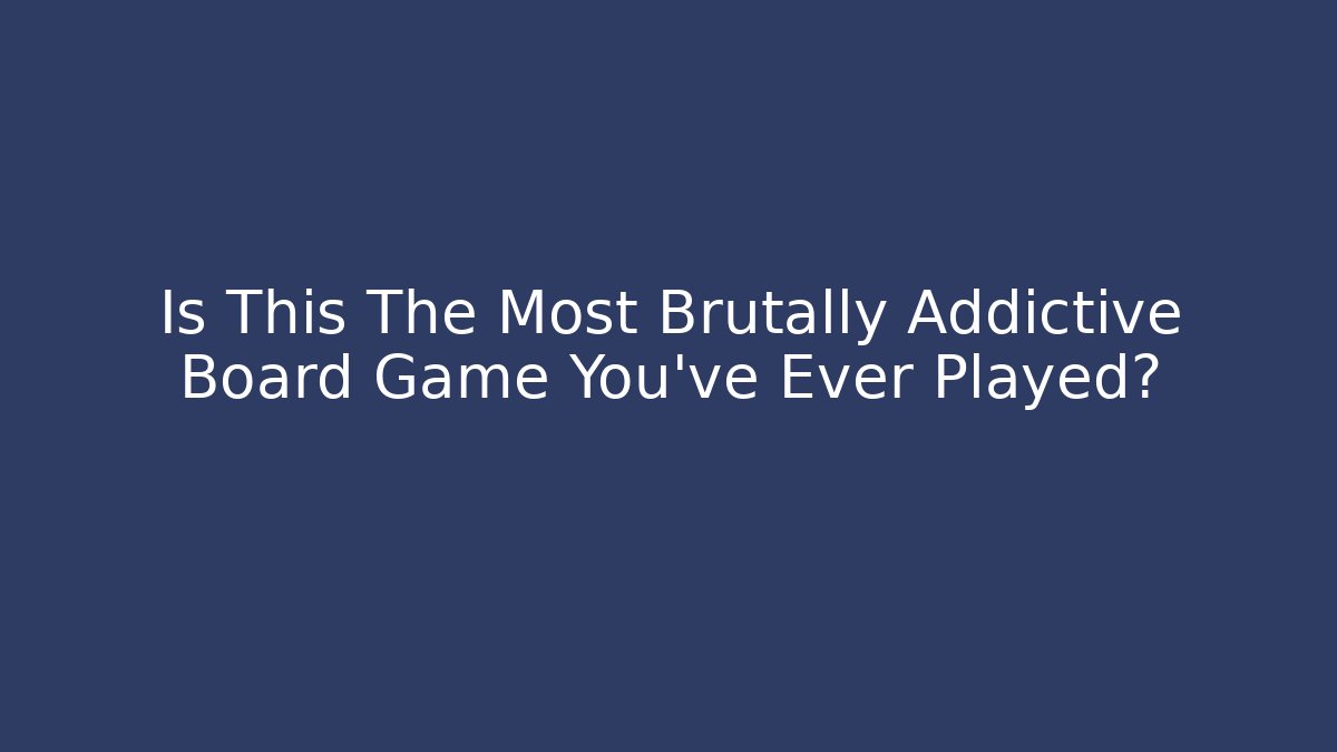 Is This The Most Brutally Addictive Board Game You’ve Ever Played?