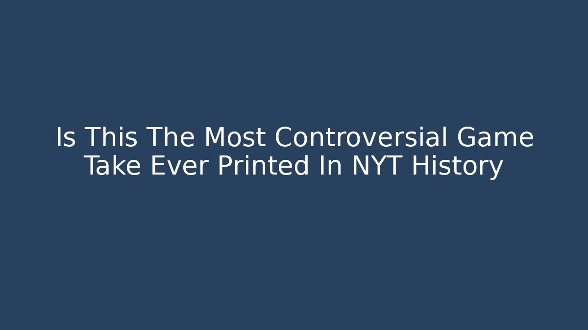 Is This The Most Controversial Game Take Ever Printed In NYT History