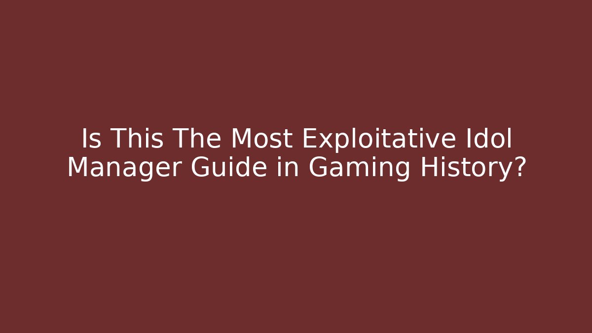 Is This The Most Exploitative Idol Manager Guide in Gaming History?