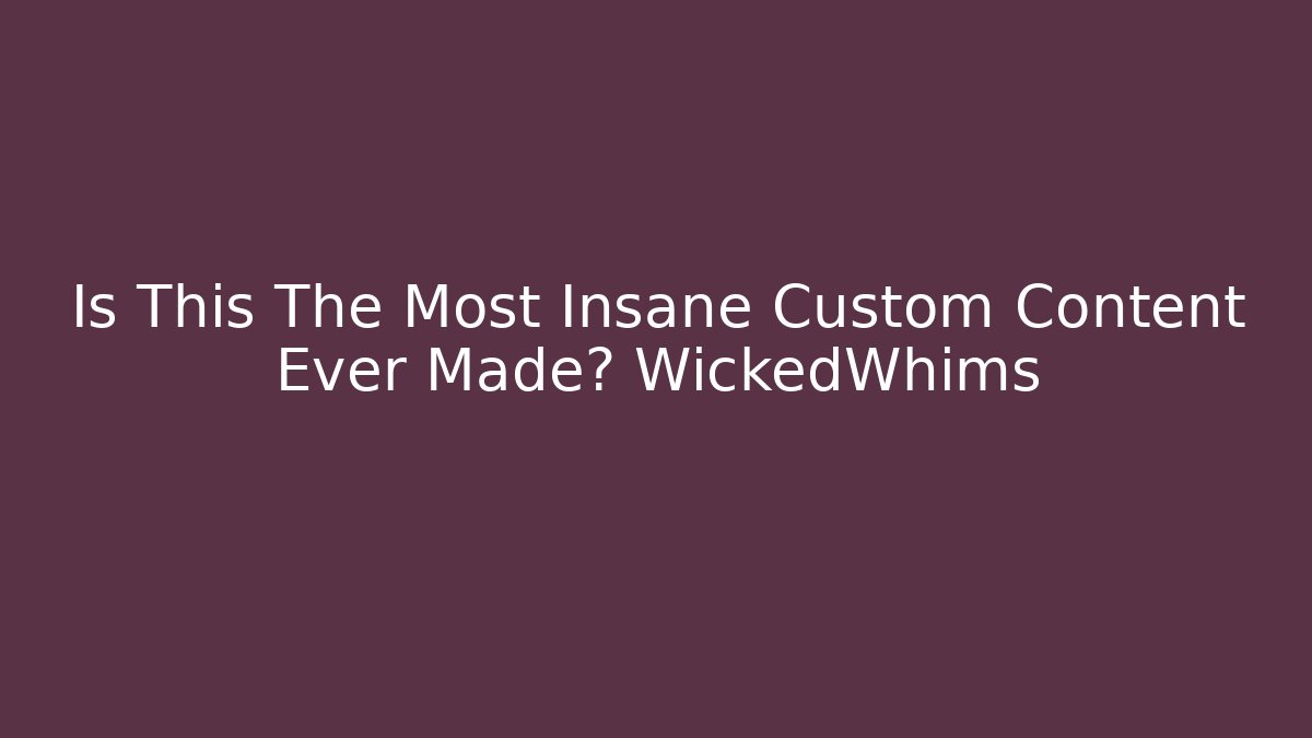 Is This The Most Insane Custom Content Ever Made? WickedWhims