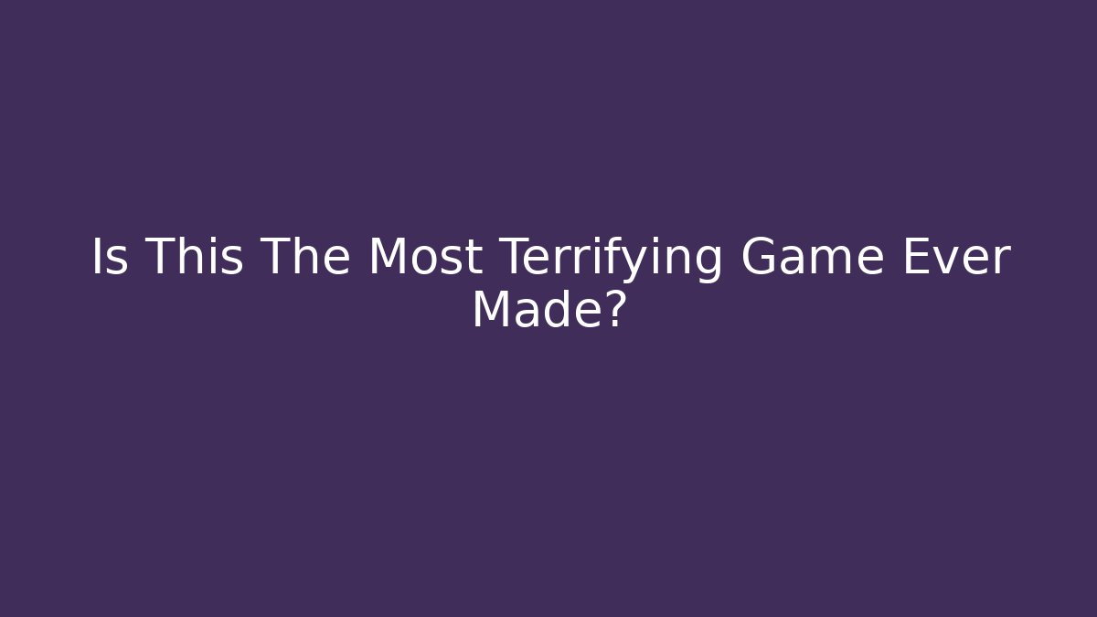 Is This The Most Terrifying Game Ever Made?