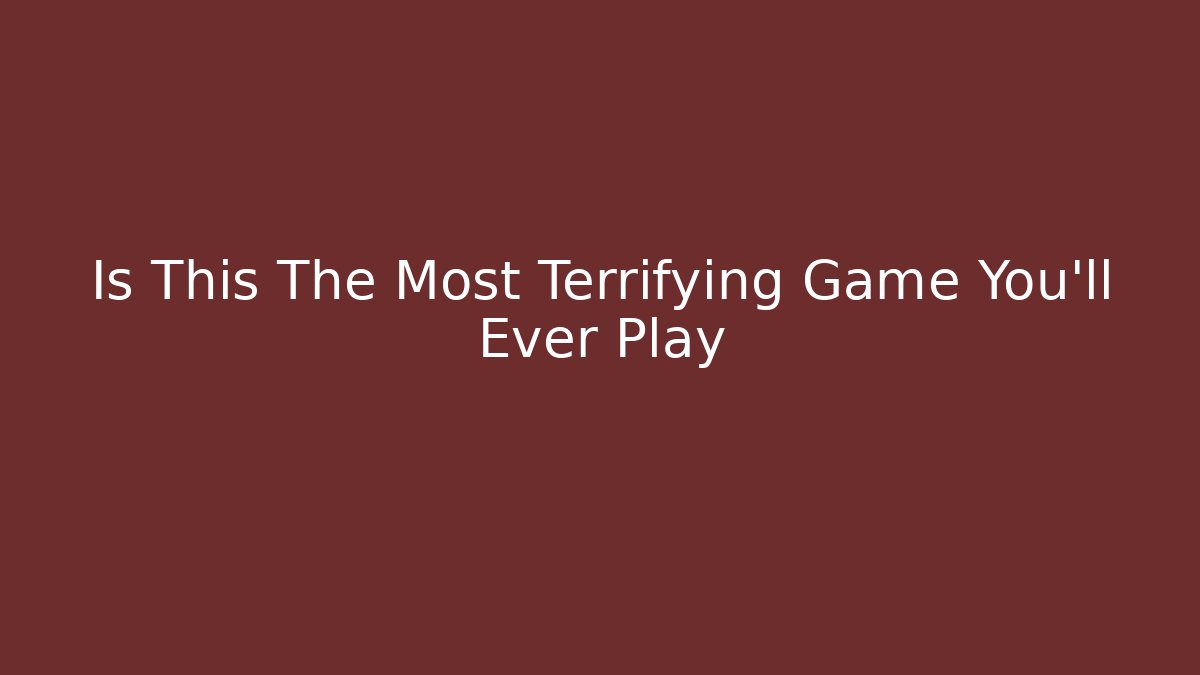 Is This The Most Terrifying Game You'll Ever Play