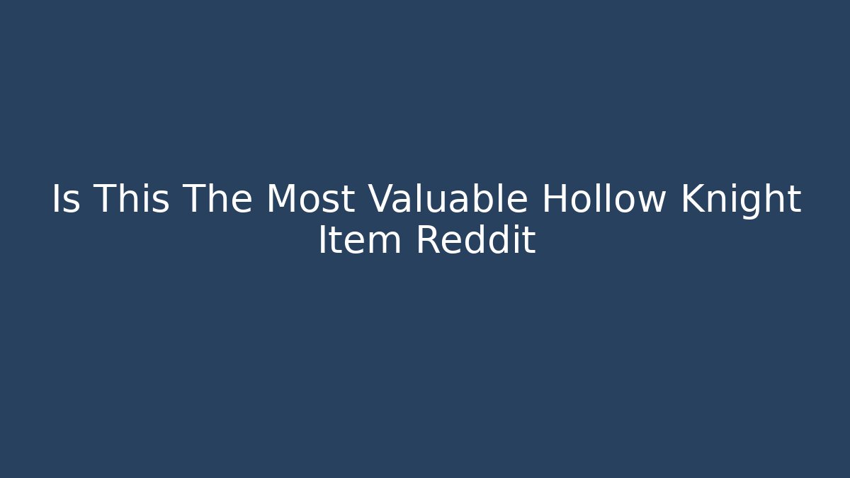 Is This The Most Valuable Hollow Knight Item Reddit