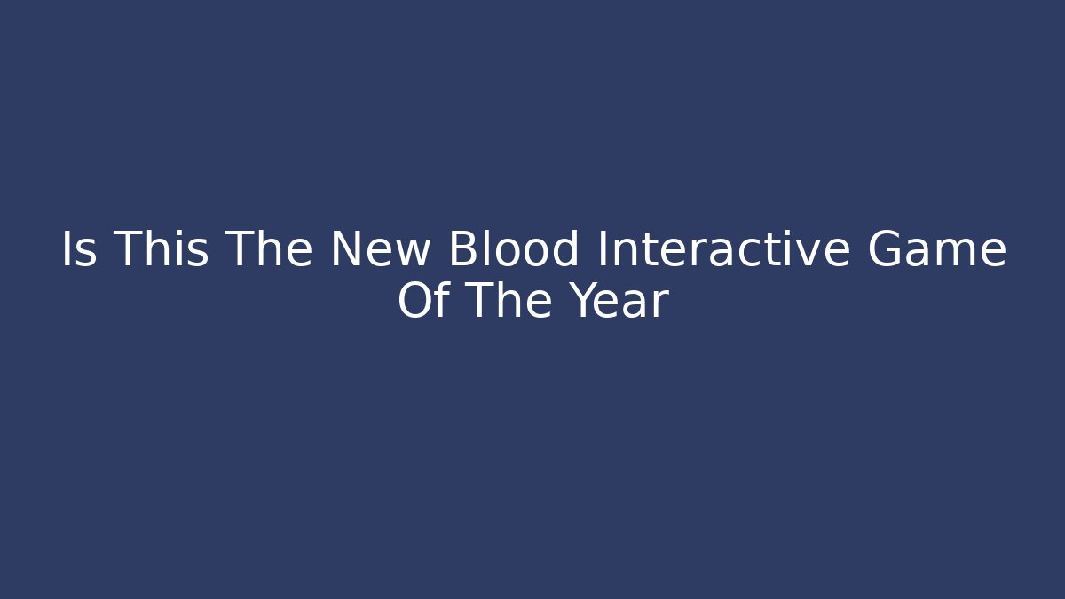 Is This The New Blood Interactive Game Of The Year