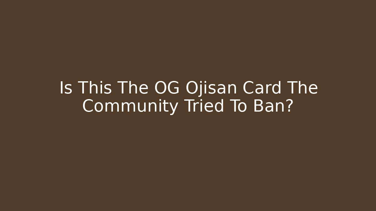 Is This The OG Ojisan Card The Community Tried To Ban?