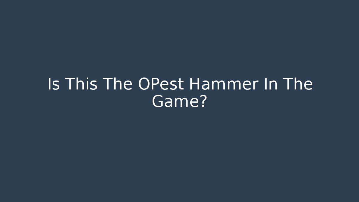 Is This The OPest Hammer In The Game?