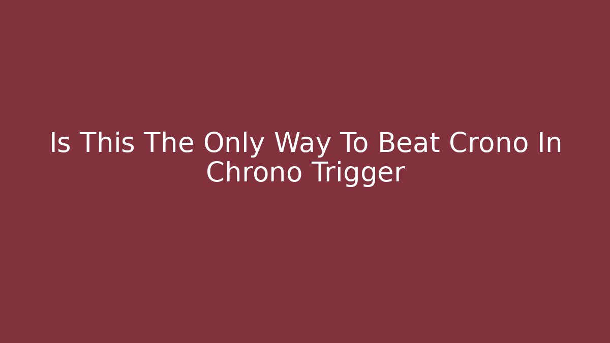Is This The Only Way To Beat Crono In Chrono Trigger