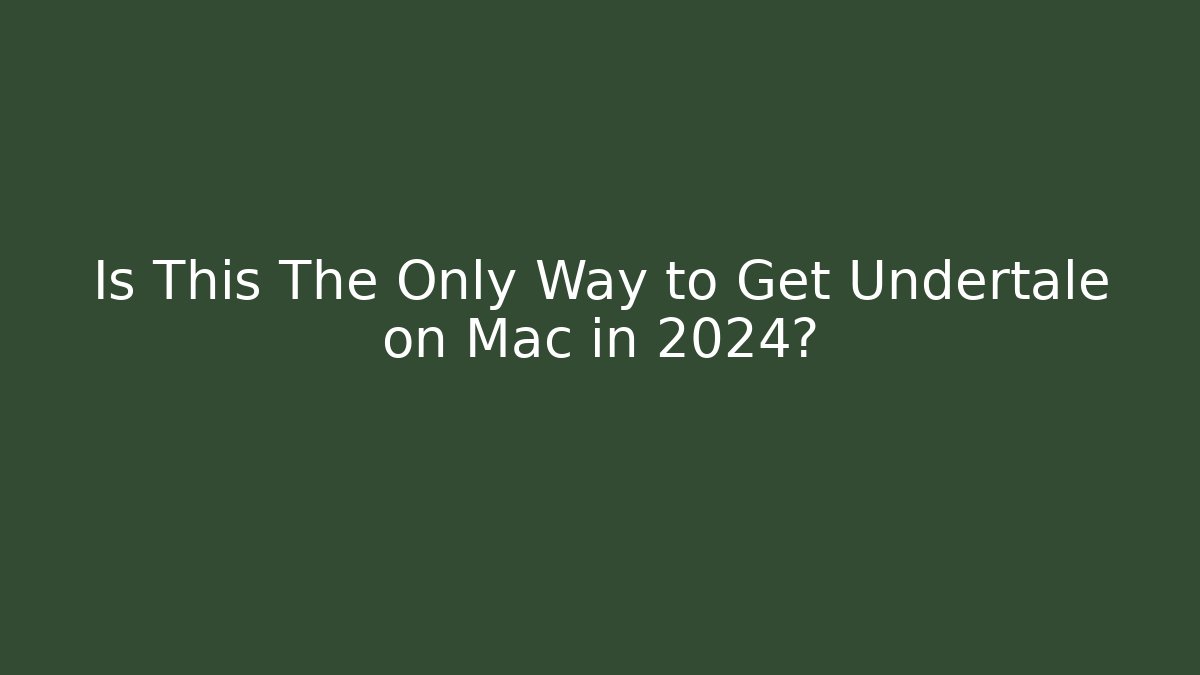 Is This The Only Way to Get Undertale on Mac in 2024?