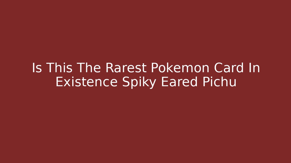 Is This The Rarest Pokémon Card In Existence Spiky Eared Pichu