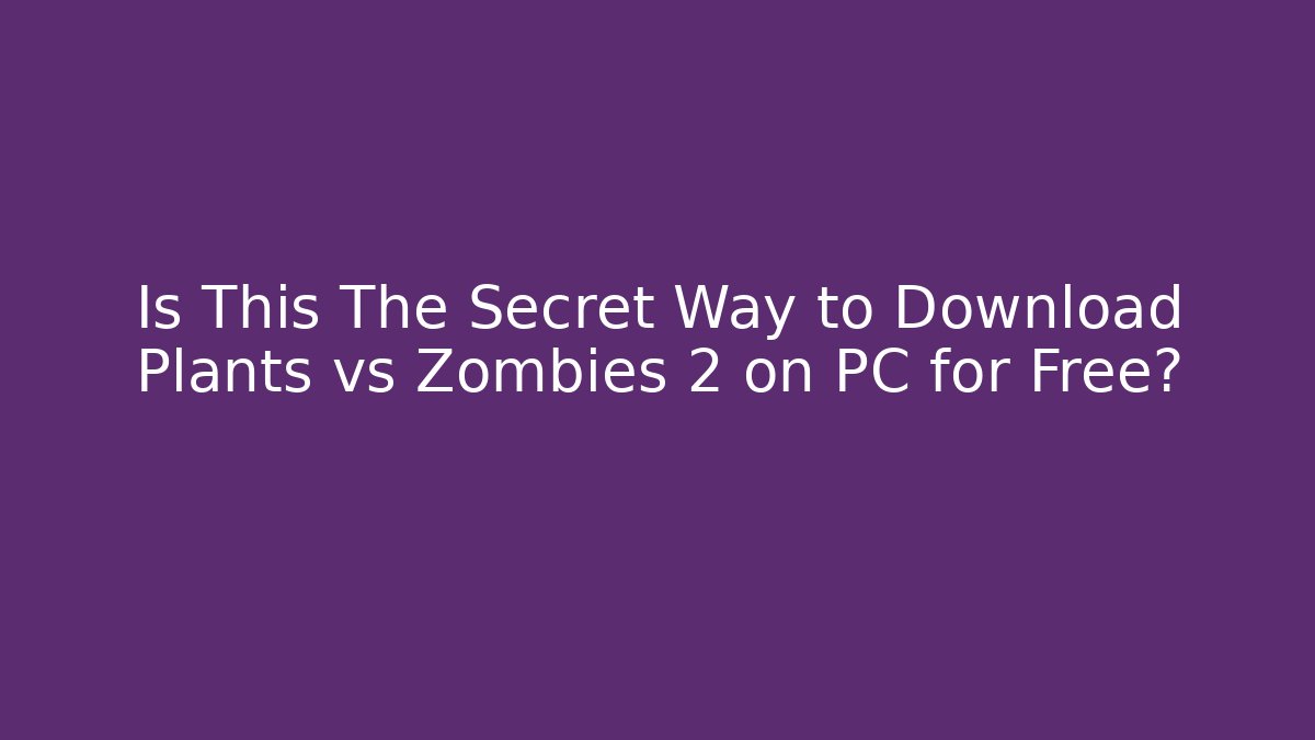 Is This The Secret Way to Download Plants vs Zombies 2 on PC for Free?