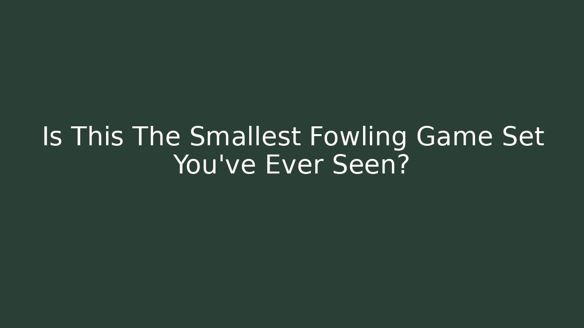 Is This The Smallest Fowling Game Set You've Ever Seen?