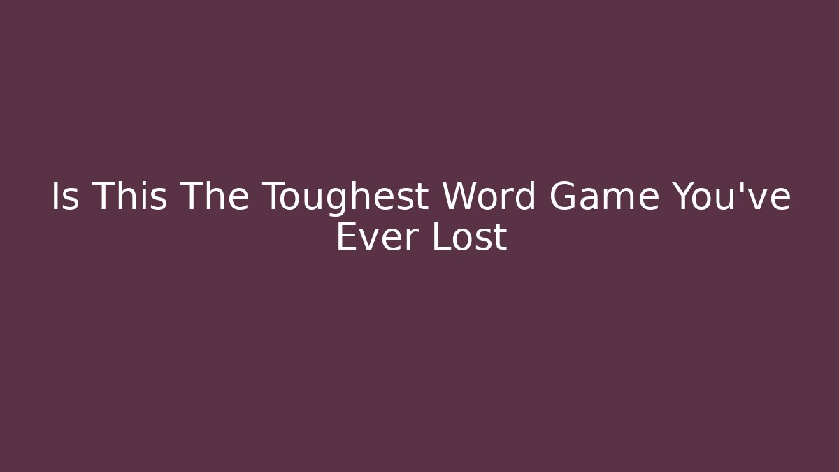 Is This The Toughest Word Game You've Ever Lost